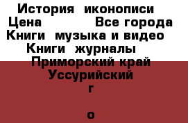 История  иконописи › Цена ­ 1 500 - Все города Книги, музыка и видео » Книги, журналы   . Приморский край,Уссурийский г. о. 